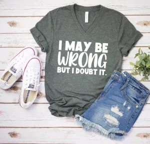 I May Be Wrong But I Doubt It T Shirt - Funny Sarcastic T Shirt - Humor Shirt